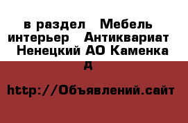  в раздел : Мебель, интерьер » Антиквариат . Ненецкий АО,Каменка д.